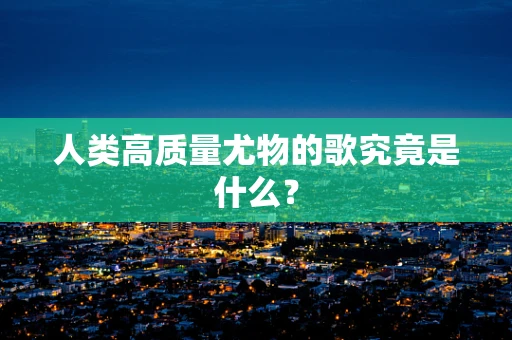 人类高质量尤物的歌究竟是什么？