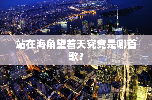 站在海角望着天究竟是哪首歌？