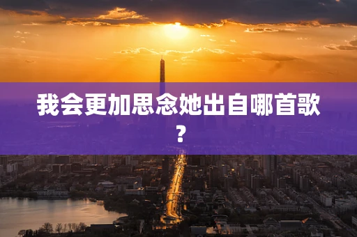 我会更加思念她出自哪首歌？
