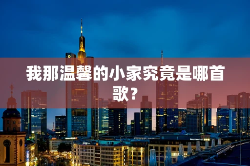 我那温馨的小家究竟是哪首歌？