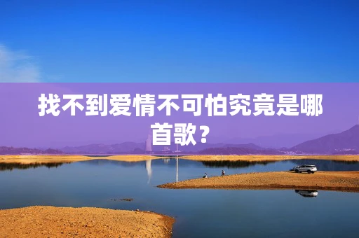 找不到爱情不可怕究竟是哪首歌？
