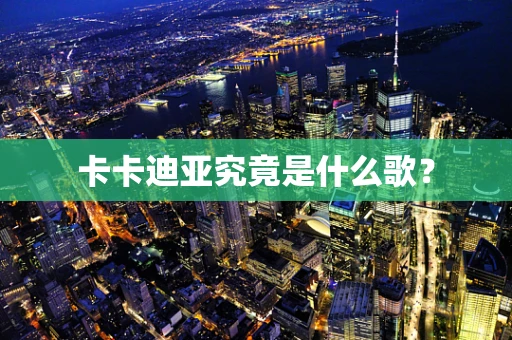 卡卡迪亚究竟是什么歌？