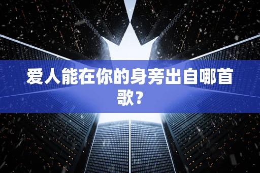 爱人能在你的身旁出自哪首歌？