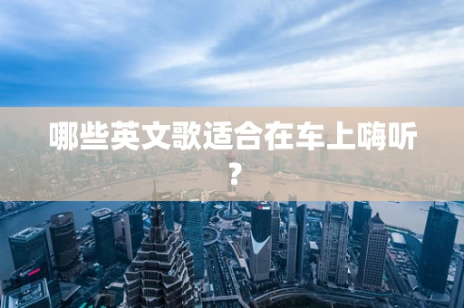 哪些英文歌适合在车上嗨听？