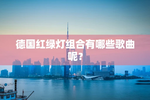 德国红绿灯组合有哪些歌曲呢？