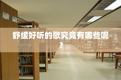 舒缓好听的歌究竟有哪些呢？