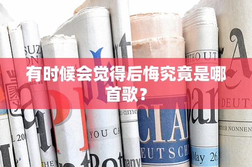 有时候会觉得后悔究竟是哪首歌？