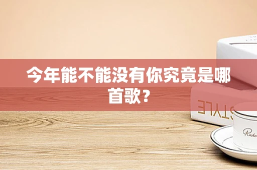今年能不能没有你究竟是哪首歌？