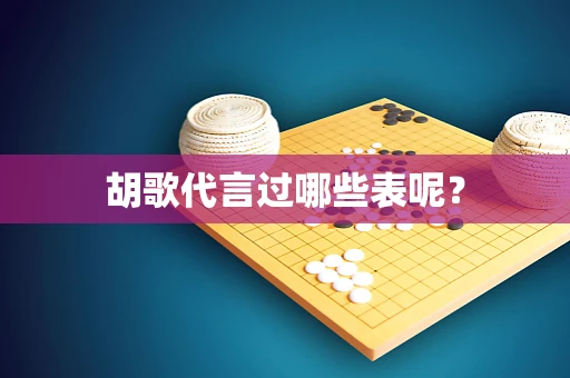 胡歌代言过哪些表呢？