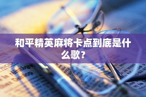 和平精英麻将卡点到底是什么歌？