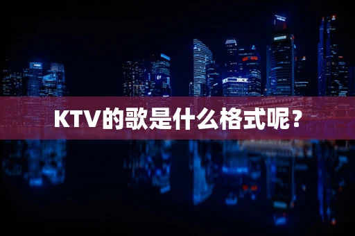 KTV的歌是什么格式呢？