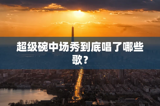 超级碗中场秀到底唱了哪些歌？