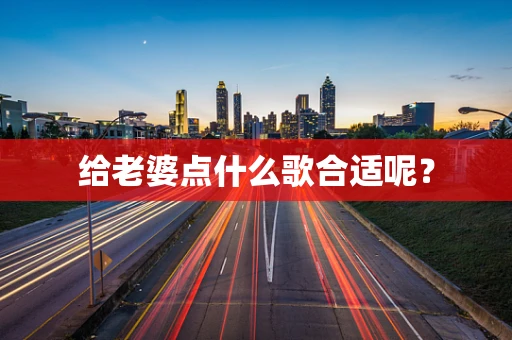 给老婆点什么歌合适呢？