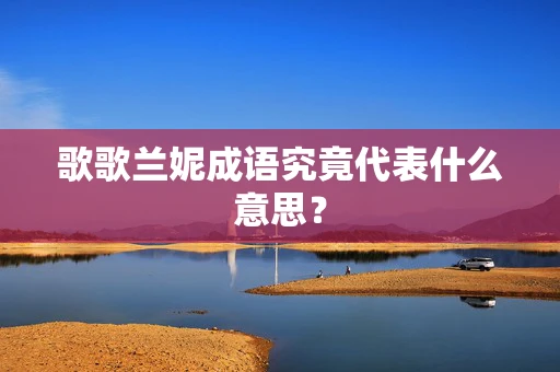 歌歌兰妮成语究竟代表什么意思？