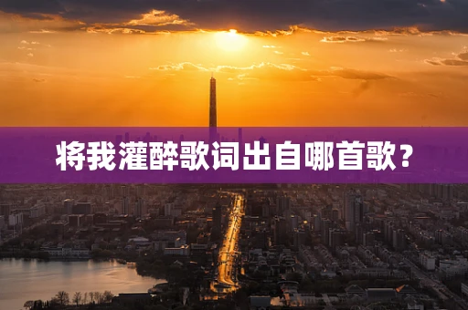 将我灌醉歌词出自哪首歌？