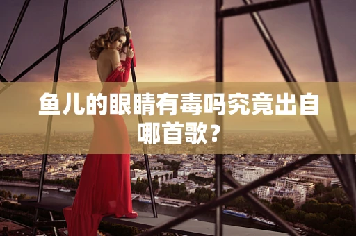 鱼儿的眼睛有毒吗究竟出自哪首歌？