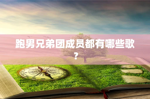 跑男兄弟团成员都有哪些歌？