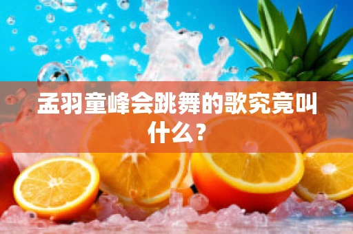 孟羽童峰会跳舞的歌究竟叫什么？