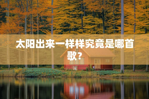太阳出来一样样究竟是哪首歌？