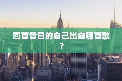 回首昔日的自己出自哪首歌？