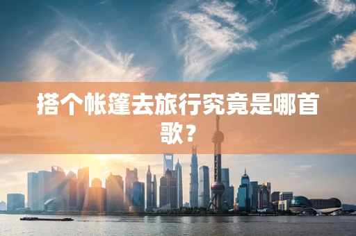 搭个帐篷去旅行究竟是哪首歌？