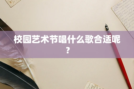 校园艺术节唱什么歌合适呢？