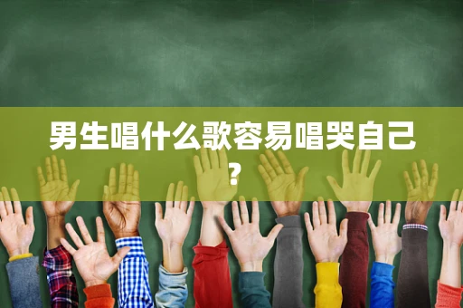 男生唱什么歌容易唱哭自己？