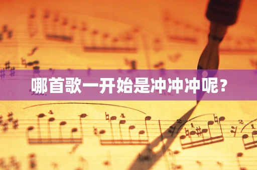 哪首歌一开始是冲冲冲呢？