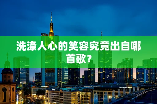 洗涤人心的笑容究竟出自哪首歌？