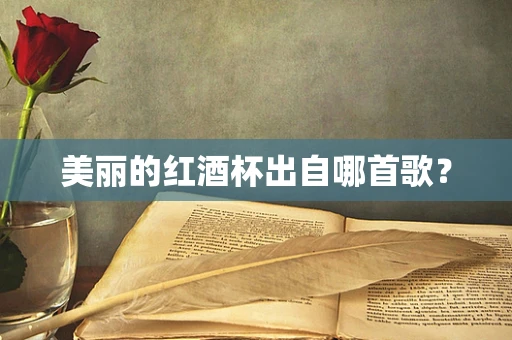 美丽的红酒杯出自哪首歌？