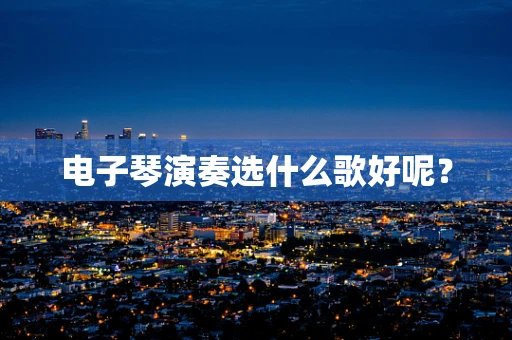 电子琴演奏选什么歌好呢？