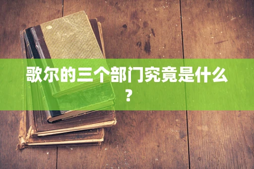 歌尔的三个部门究竟是什么？