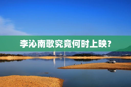 李沁南歌究竟何时上映？