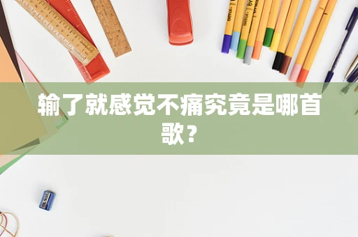 输了就感觉不痛究竟是哪首歌？