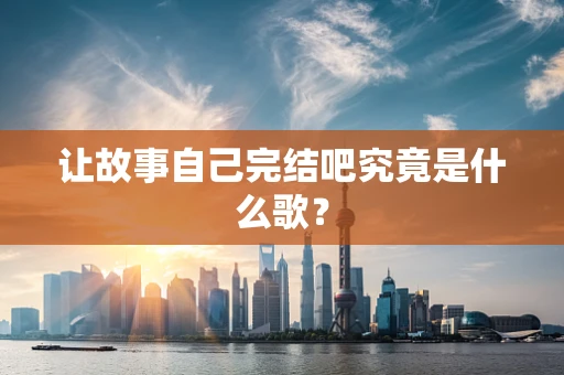 让故事自己完结吧究竟是什么歌？