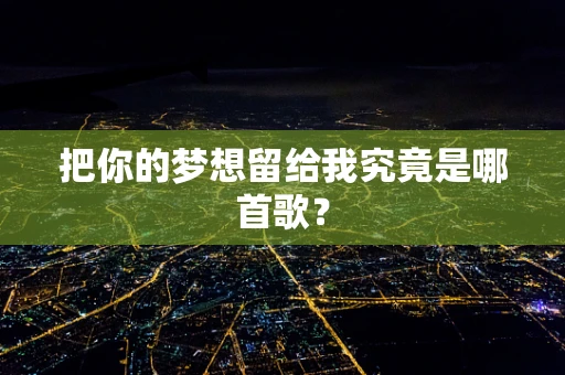 把你的梦想留给我究竟是哪首歌？