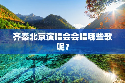 齐秦北京演唱会会唱哪些歌呢？