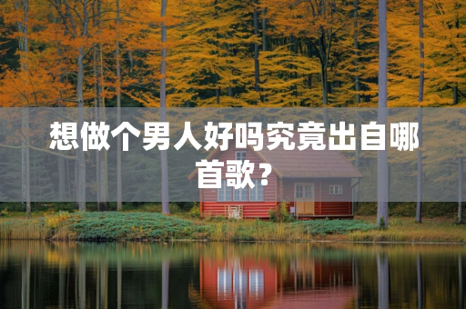 想做个男人好吗究竟出自哪首歌？