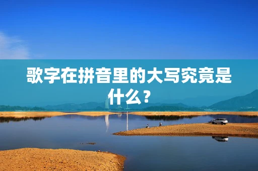 歌字在拼音里的大写究竟是什么？