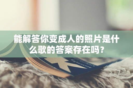 能解答你变成人的照片是什么歌的答案存在吗？