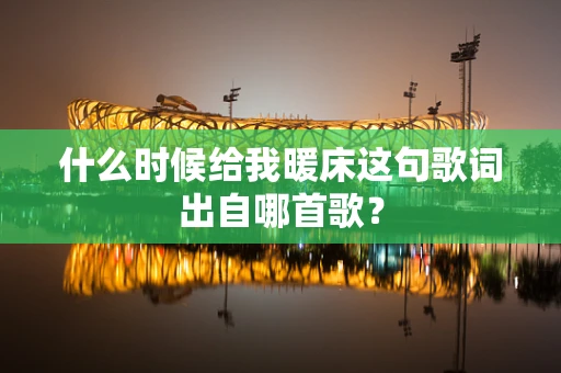 什么时候给我暖床这句歌词出自哪首歌？