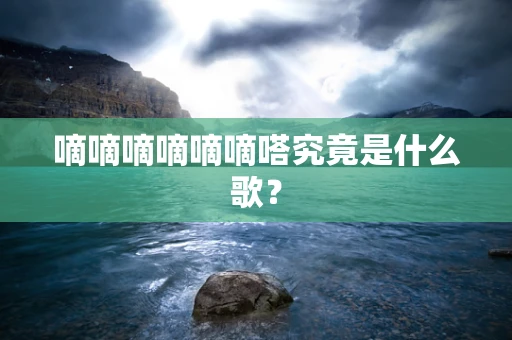 嘀嘀嘀嘀嘀嘀嗒究竟是什么歌？