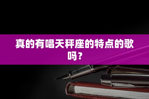 真的有唱天秤座的特点的歌吗？