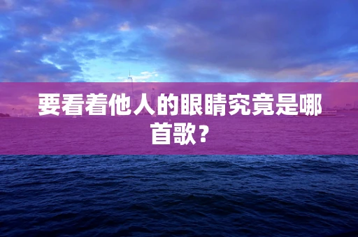 要看着他人的眼睛究竟是哪首歌？