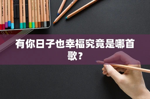 有你日子也幸福究竟是哪首歌？