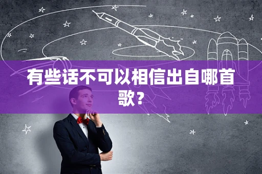 有些话不可以相信出自哪首歌？