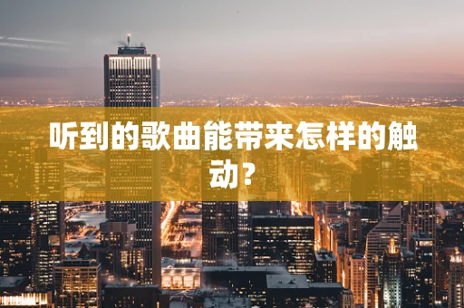 听到的歌曲能带来怎样的触动？