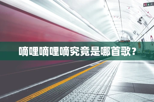 嘀哩嘀哩嘀究竟是哪首歌？
