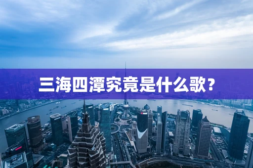 三海四潭究竟是什么歌？