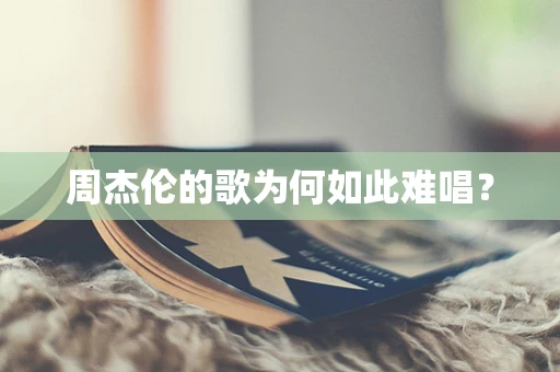 周杰伦的歌为何如此难唱？